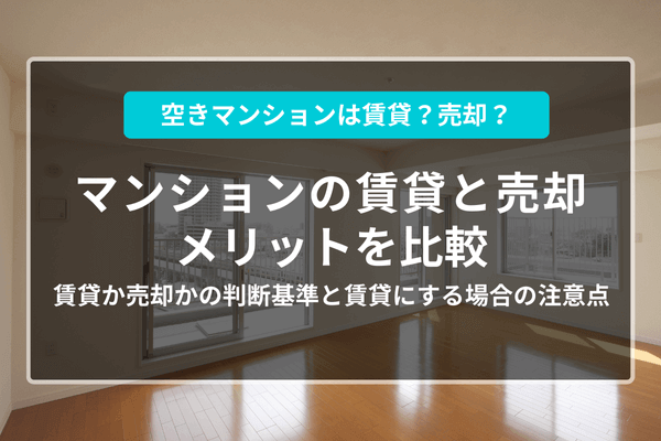 【マンションを賃貸に出すVS売却する】それぞれの注意点は?