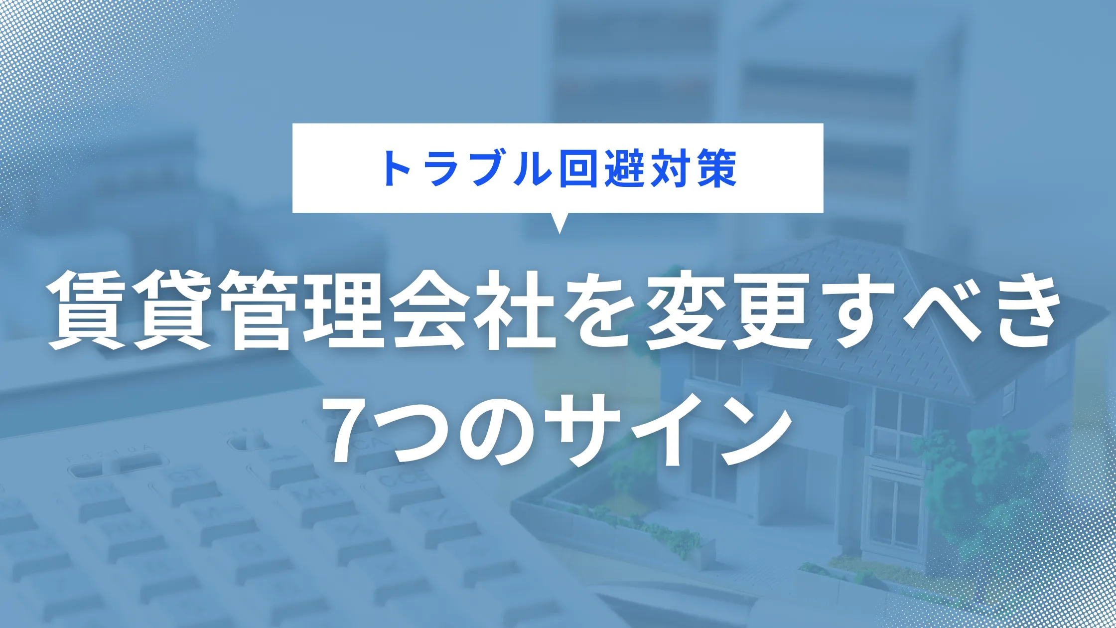 トラブル回避対策！管理会社を変更する7つのサイン