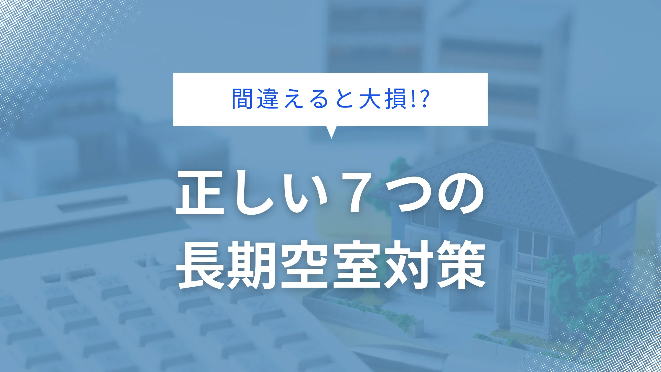 間違えると大損!?正しい長期空室対策