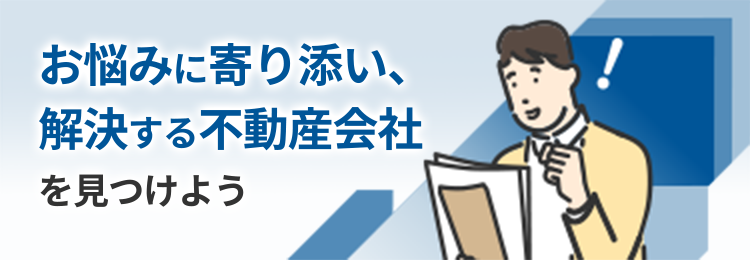 お悩みに寄り添い、解決する不動産会社を見つけよう