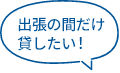 出張の間だけ貸したい!
