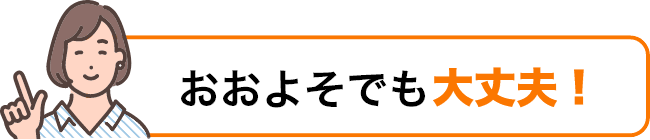 おおよそでも大丈夫！