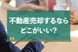 不動産売却はどこがいい？大手・地元だけじゃない決め手とは？