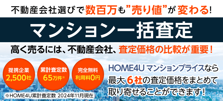 HOME4Uマンションプライス　マンション一括査定【提携企業】2,500社【累計査定数】65万件※【完全無料】利用料0円 ※2024年11月現在