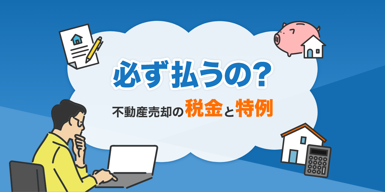 必ず払うの？不動産売却の税金と特例