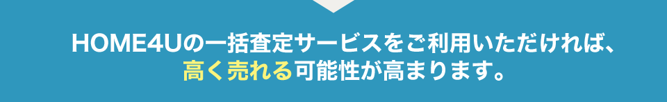 HOME4Uの一括査定サービスをご利用いただければ、高く売れる可能性が高まります。