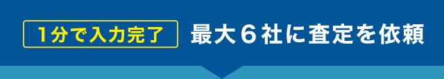 1分で入力完了 最大6社査定を依頼