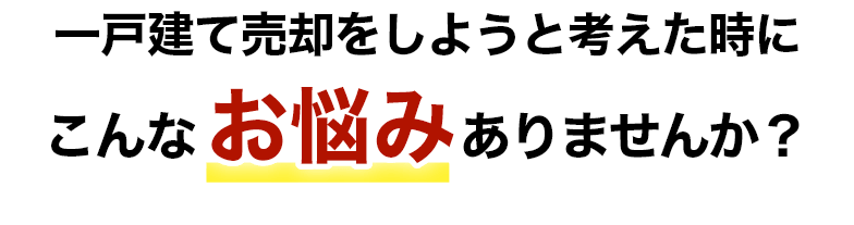 一戸建て売却をしようと考えた時に こんなお悩みはありませんか？