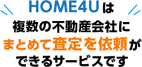 HOME4Uは複数の不動産会社にまとめて査定を依頼できるサービスです
