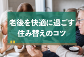 老後に住み替えするときのポイントを教えて！