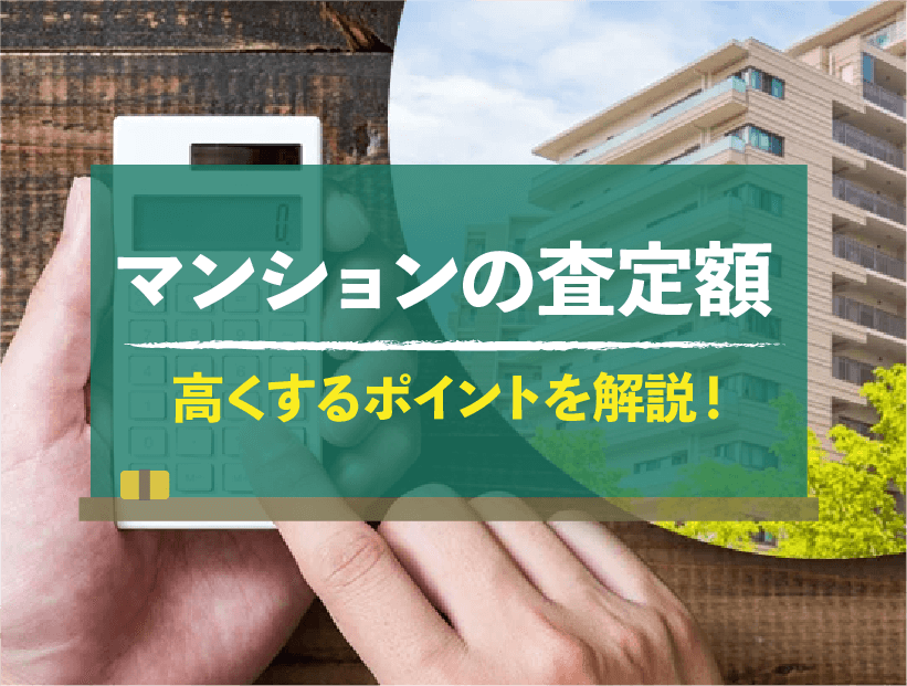 マンションの査定額を上げるポイント｜査定前・査定後にやるべきこと