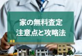 家の無料査定はどこに頼む？注意点と成功させるための攻略ポイント