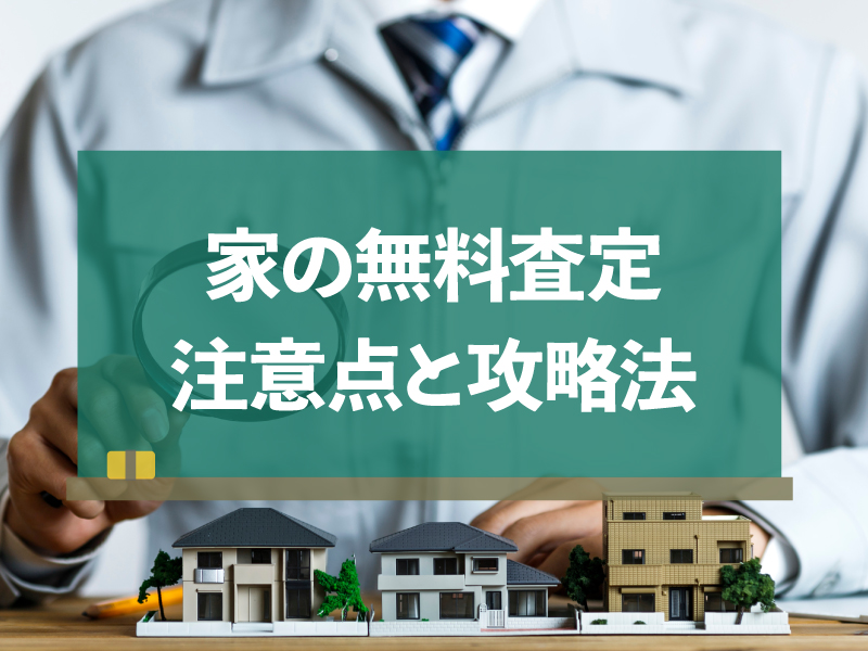 家の無料査定はどこに頼む？注意点と成功させるための攻略ポイント