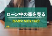 ローン中でも家は売れる！2つの売却方法をプロが解説｜離婚、貸したい場合も