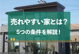 売れやすい家の条件は5つ！家をスムーズに売却する手順を伝授