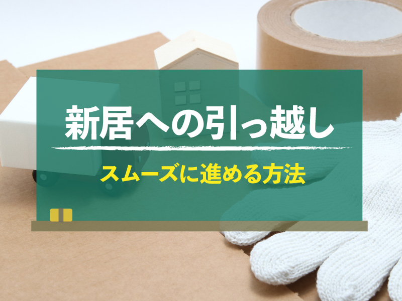新居への引っ越しをスムーズに進めるには？費用やトラブルへの対処法も解説