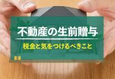 家族に遺産として不動産を遺す際に気をつけたいことを相続や贈与の観点からご紹介