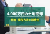 4,000万円の土地を売却したい方必見！かかる税金や節税方法も紹介