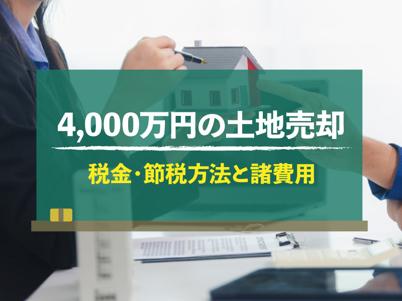 4,000万円の土地売却　税金・節税方法と諸費用