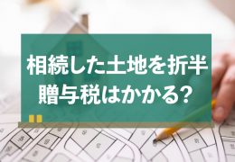 相続した土地を妹と折半したいが、贈与税はかかるの？