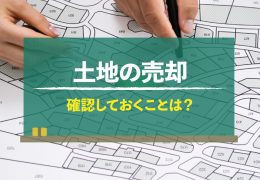土地を売却する際に確認しておくことは？