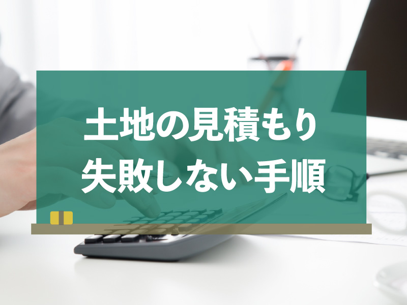 【2025年版】土地見積もりの失敗しない手順！査定額の確認からトラブル回避まで解説