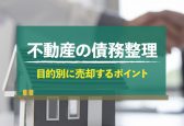 資産整理のための不動産売却で気をつけることは？