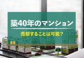 【築40年】築年数が古いマンションの売却方法は？