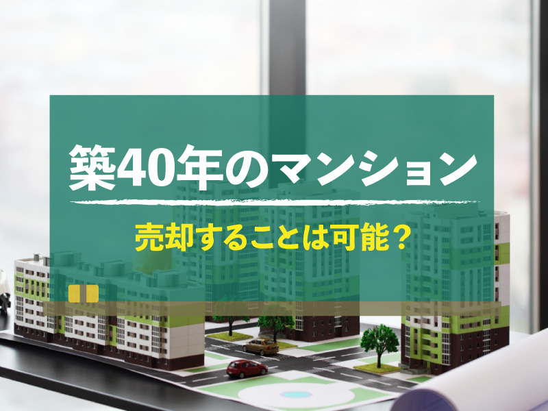 【築40年】築年数が古いマンションの売却方法は？