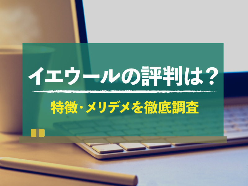 イエウールの評判は悪い？特徴やメリット・デメリットを徹底調査