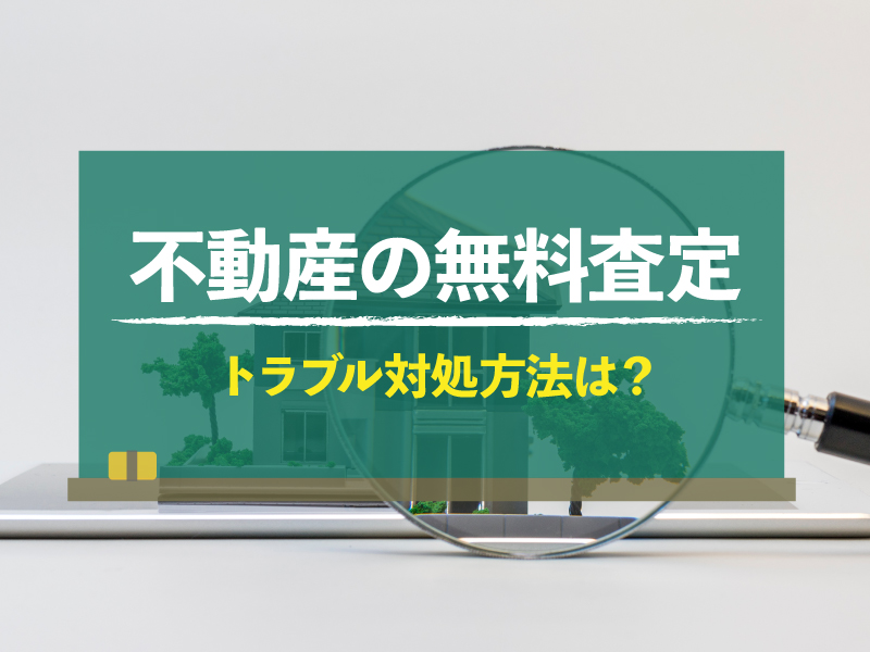 不動産の無料査定で多いトラブルとは？トラブルを避けるための対処法