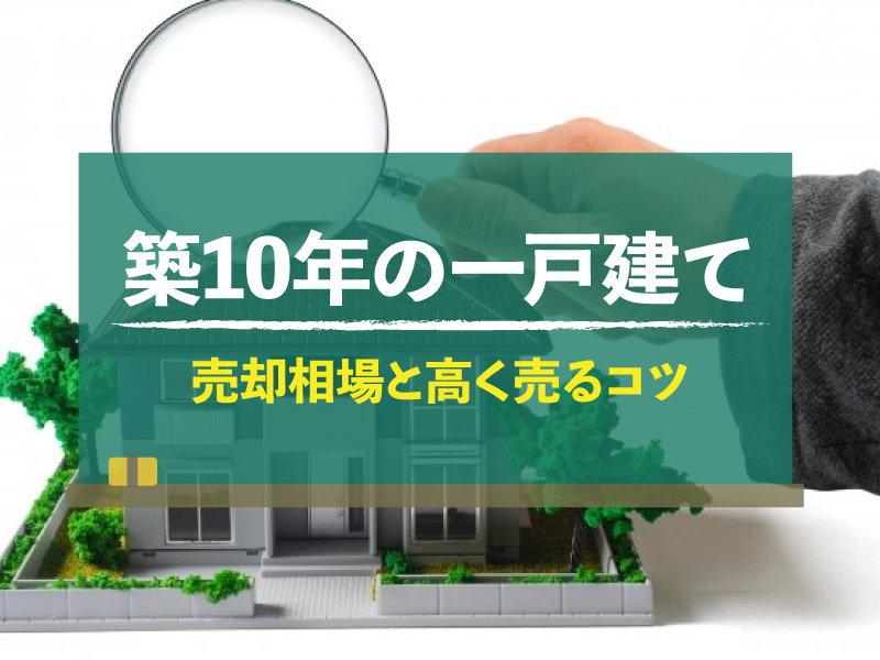 築10年の一戸建ての売却相場を解説！高く売る3つのコツとは？｜不動産 ...