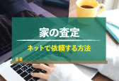 家の査定をネットで依頼する3つの方法と押さえるべきポイント