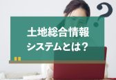 不動産情報ライブラリ（旧・土地総合情報システム）とは？できることを解説