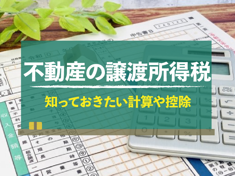 不動産売却における譲渡所得税とは？税金の計算方法と特別控除