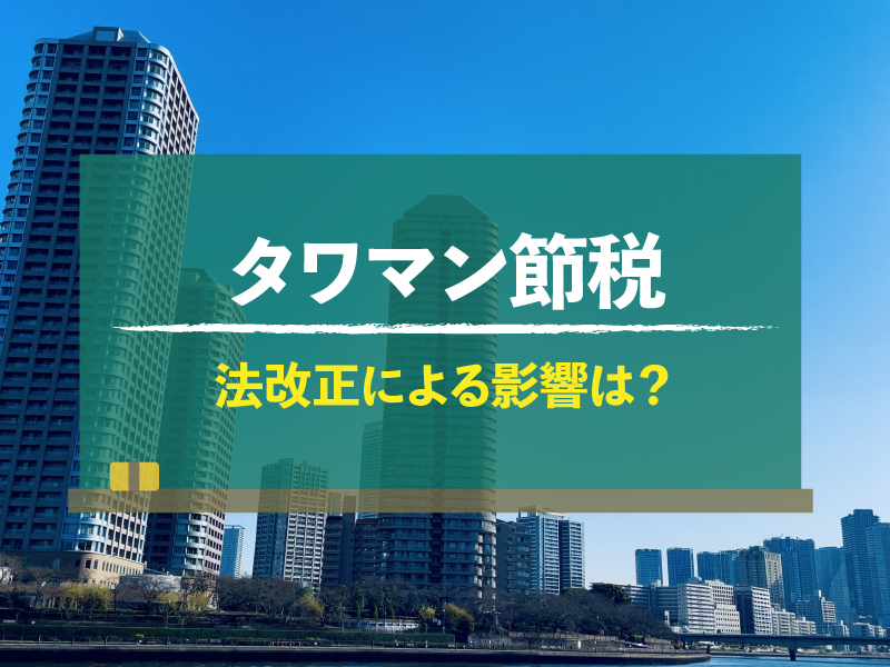 【図解】タワマン節税の効果がなくなる？改正後の影響や節税対策の仕組み