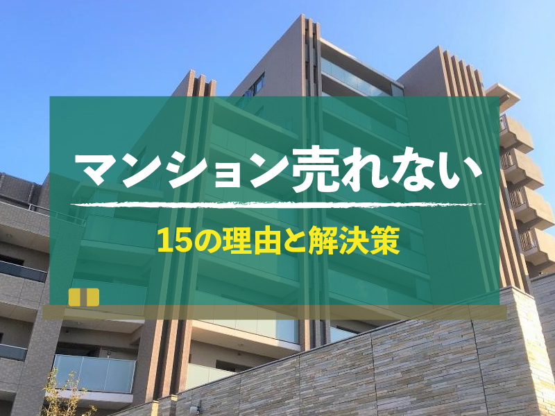 マンションが売れない15の理由と対策！売却成功につなげる施策も