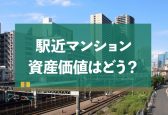 駅近マンションの資産価値に影響する15条件と査定額の調べ方