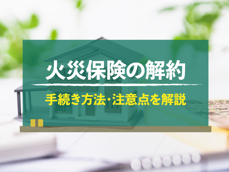 火災保険の解約 手続き方法・注意点を解説