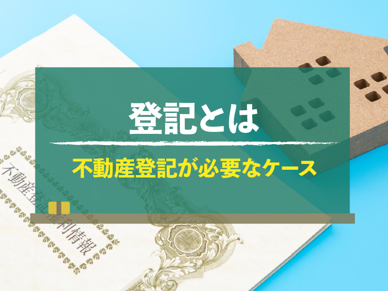 登記とは 不動産登記が必要なケース