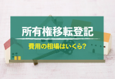 所有権移転登記の費用相場はいくら？シーン別の金額目安を紹介