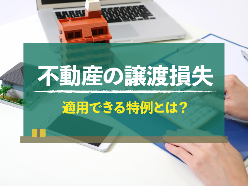 不動産の譲渡損失　適用できる特例とは？