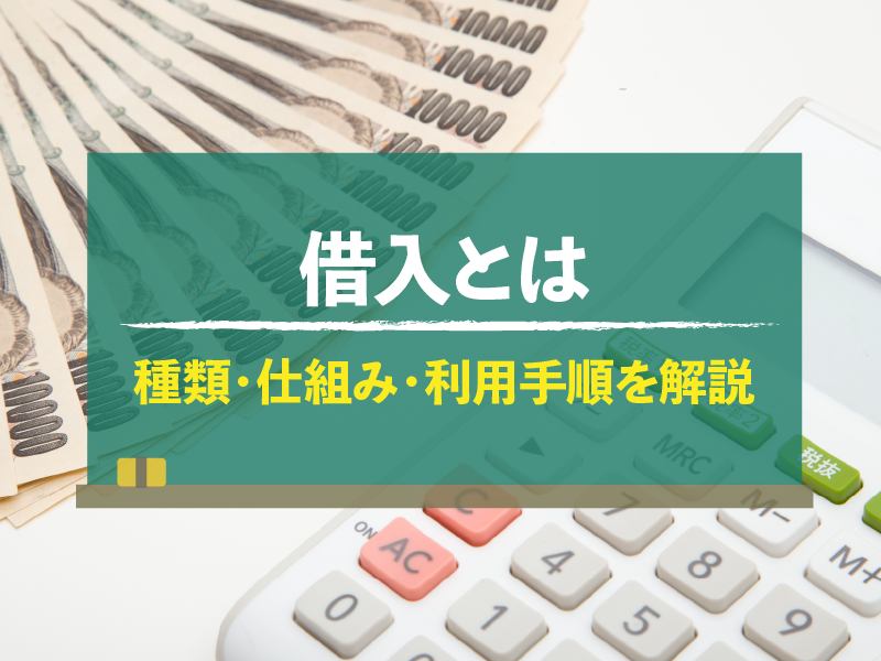 借入とは 種類・仕組み・利用手順を解説