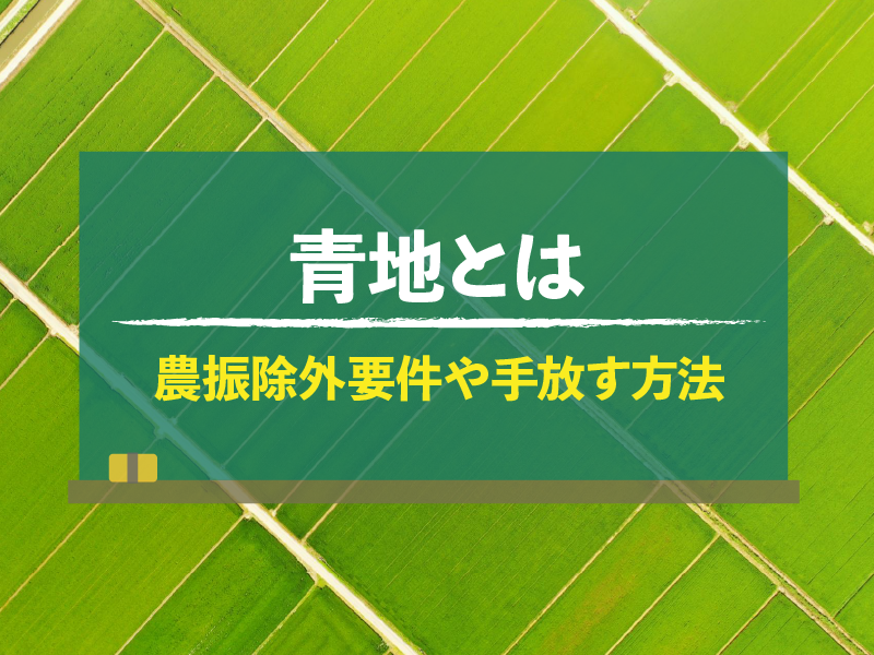青地とは 農振除外要件や手放す方法