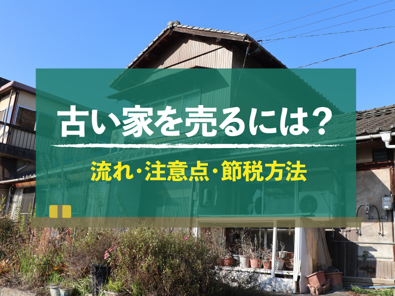 古い家を売るには？　流れ・注意点・節税方法