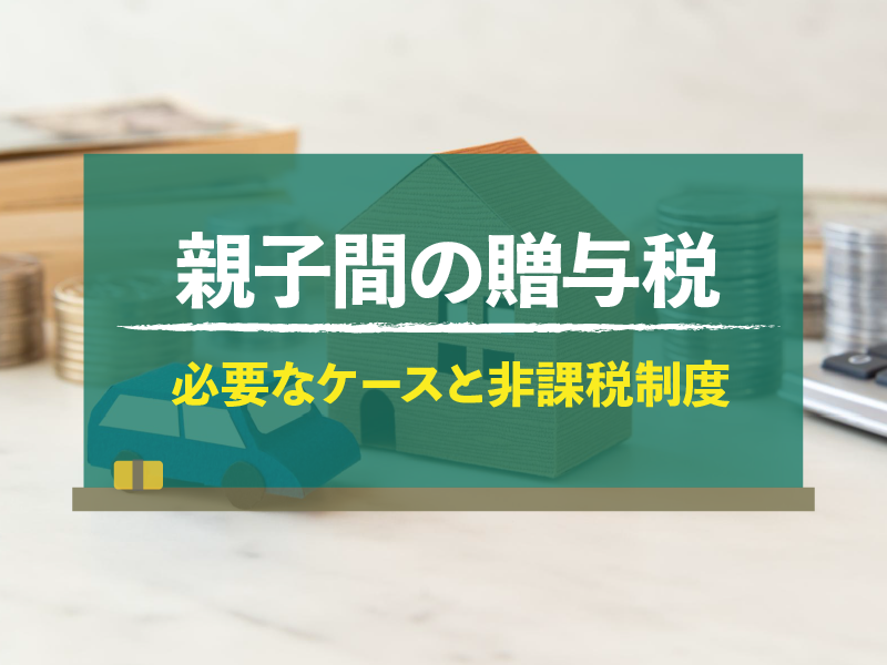 親子間の贈与税 必要なケースと非課税制度