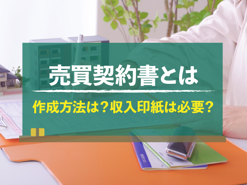 売買契約書とは 作成方法は？収入印紙は必要？