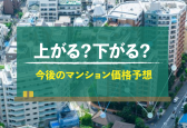 【2025年】今後のマンション価格は？上がる要素・下がる要素を徹底解説
