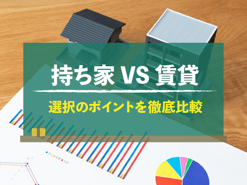 持ち家VS賃貸　選択のポイントを徹底比較