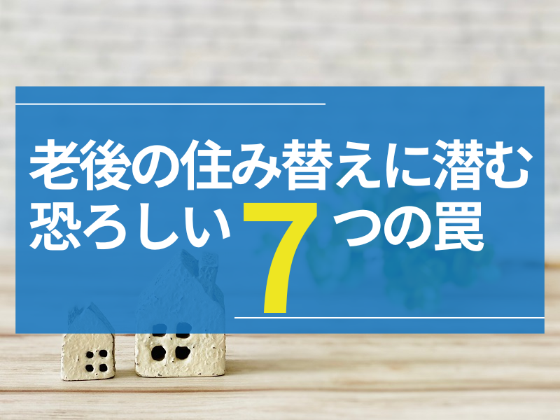老後の住み替えに潜む恐ろしい罠